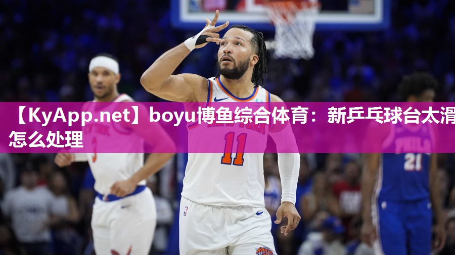 boyu博鱼综合体育：新乒乓球台太滑怎么处理