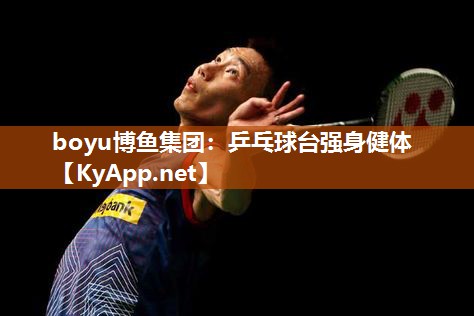 boyu博鱼集团：乒乓球台强身健体