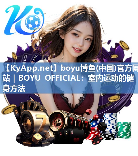 boyu博鱼(中国)官方网站｜BOYU OFFICIAL：室内运动的健身方法