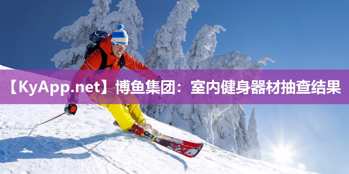 博鱼集团：室内健身器材抽查结果