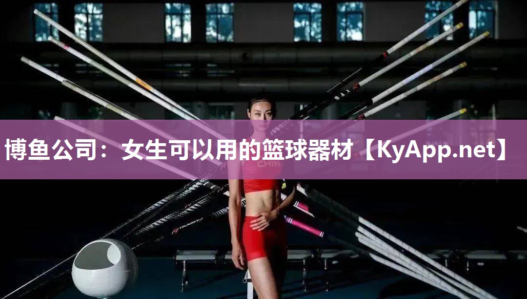 博鱼公司：女生可以用的篮球器材