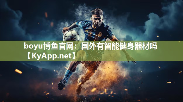 boyu博鱼官网：国外有智能健身器材吗