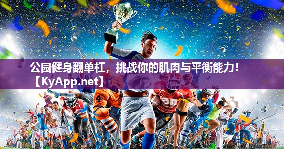 公园健身翻单杠，挑战你的肌肉与平衡能力！