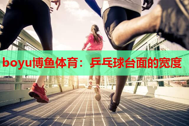 boyu博鱼体育：乒乓球台面的宽度