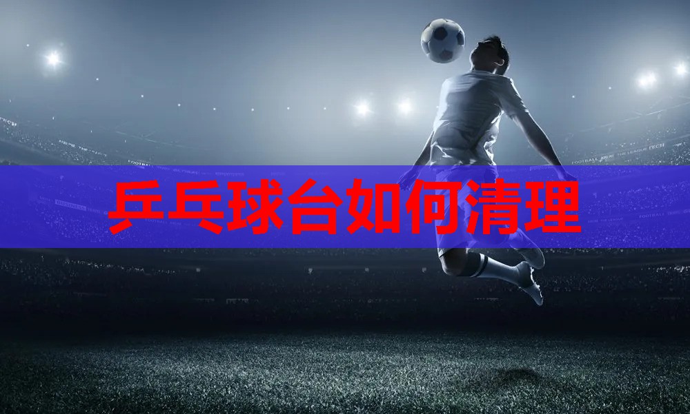乒乓球台如何清理