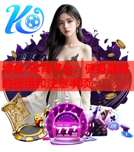 博鱼·体育平台：健身器材的使用和注意事项