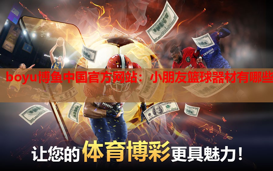 boyu博鱼中国官方网站：小朋友篮球器材有哪些