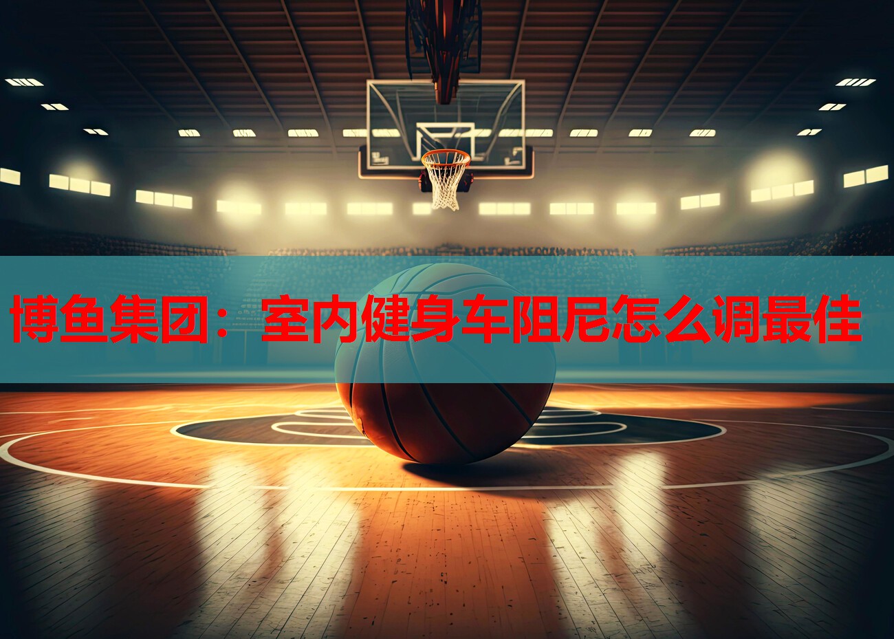 博鱼集团：室内健身车阻尼怎么调最佳