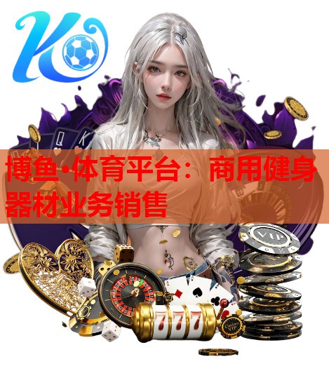 博鱼·体育平台：商用健身器材业务销售
