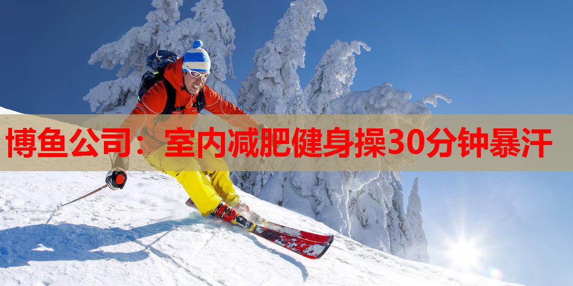 博鱼公司：室内减肥健身操30分钟暴汗