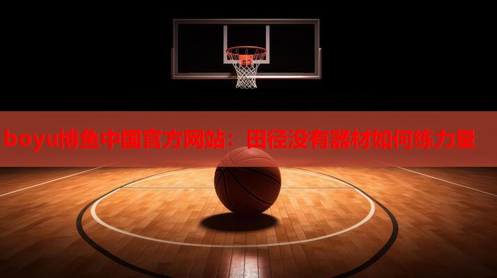 boyu博鱼中国官方网站：田径没有器材如何练力量