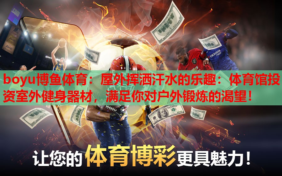 boyu博鱼体育：屋外挥洒汗水的乐趣：体育馆投资室外健身器材，满足你对户外锻炼的渴望！
