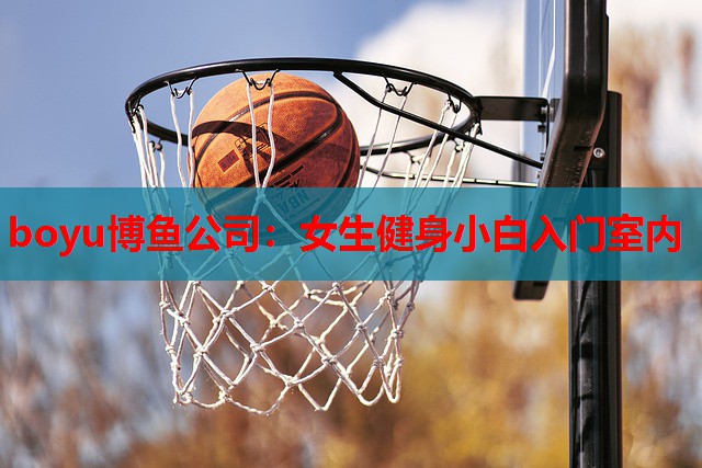 boyu博鱼公司：女生健身小白入门室内