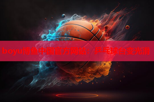 boyu博鱼中国官方网站：乒乓球台变光滑