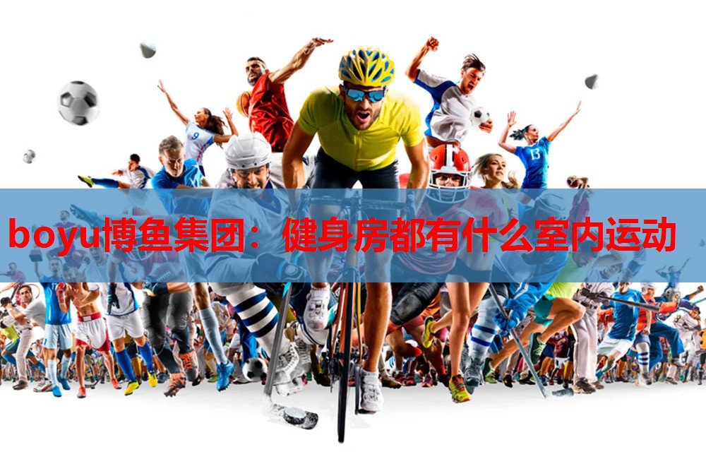 boyu博鱼集团：健身房都有什么室内运动