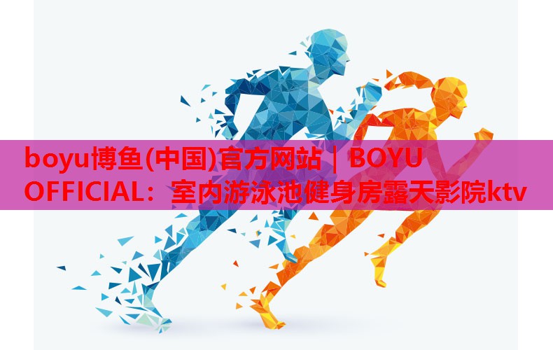 boyu博鱼(中国)官方网站｜BOYU OFFICIAL：室内游泳池健身房露天影院ktv