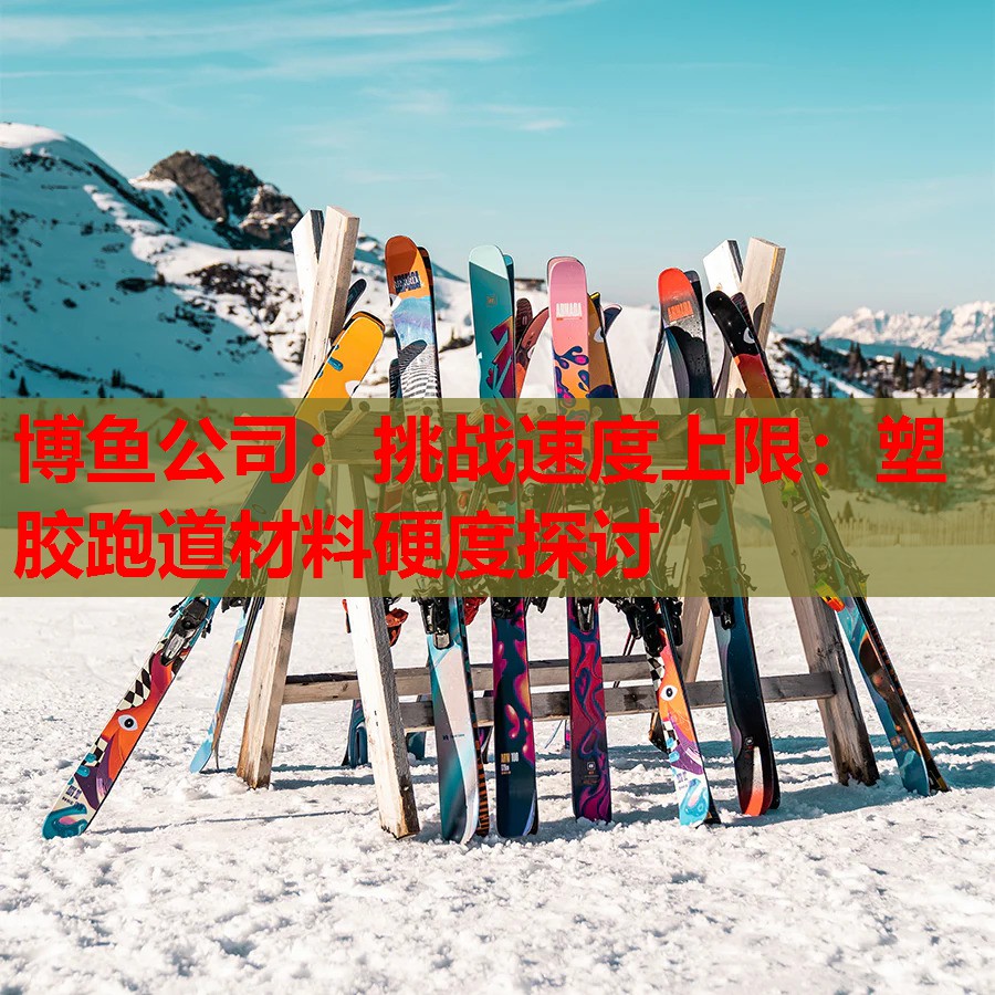 博鱼公司：挑战速度上限：塑胶跑道材料硬度探讨