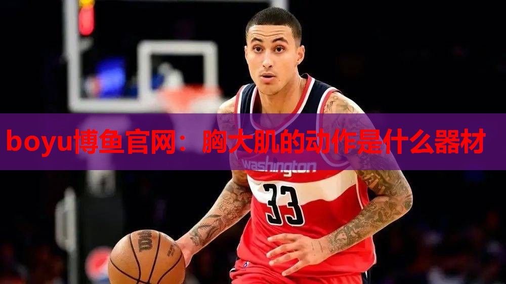 boyu博鱼官网：胸大肌的动作是什么器材