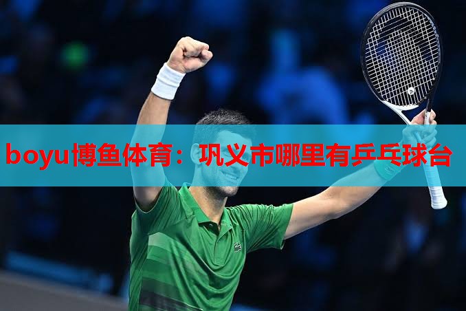 boyu博鱼体育：巩义市哪里有乒乓球台