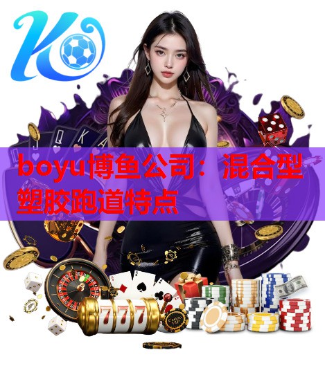boyu博鱼公司：混合型塑胶跑道特点