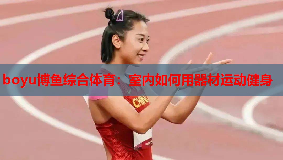 boyu博鱼综合体育：室内如何用器材运动健身