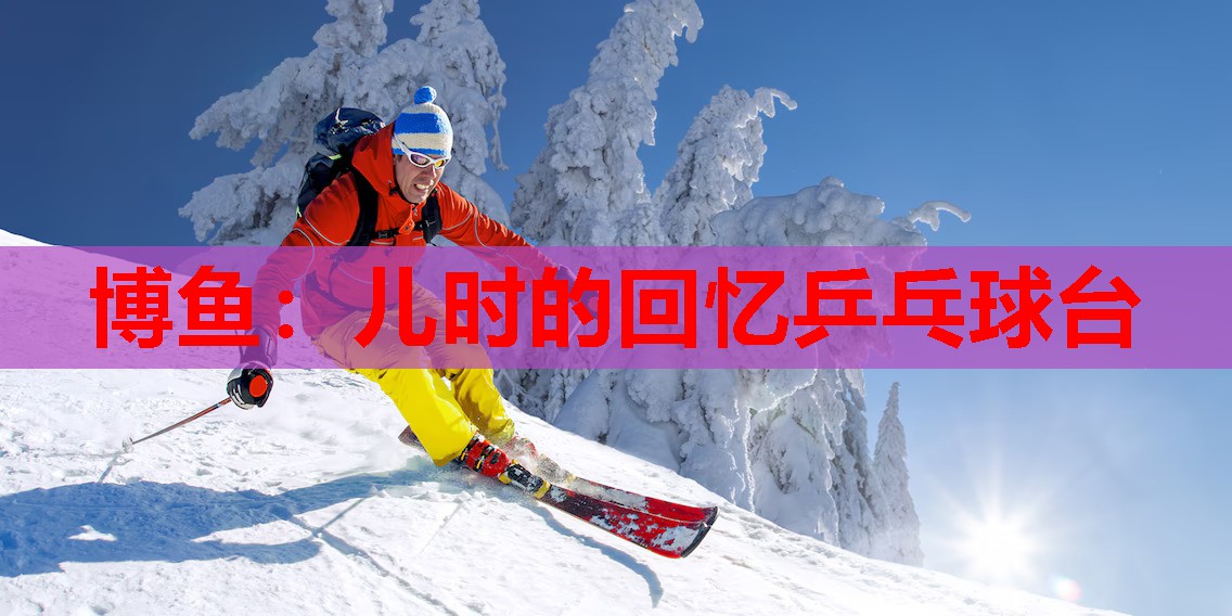 博鱼：儿时的回忆乒乓球台