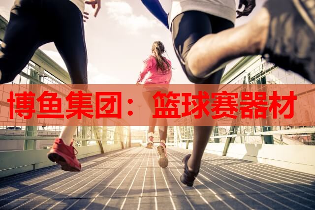 博鱼集团：篮球赛器材