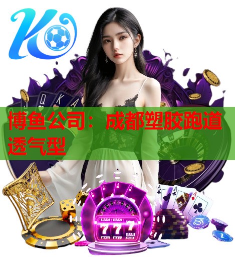 博鱼公司：成都塑胶跑道透气型