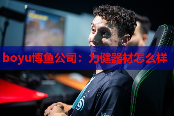 boyu博鱼公司：力健器材怎么样