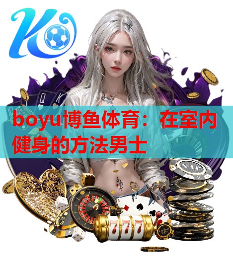 boyu博鱼体育：在室内健身的方法男士