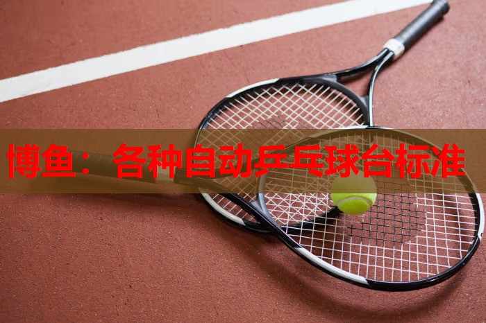 博鱼：各种自动乒乓球台标准