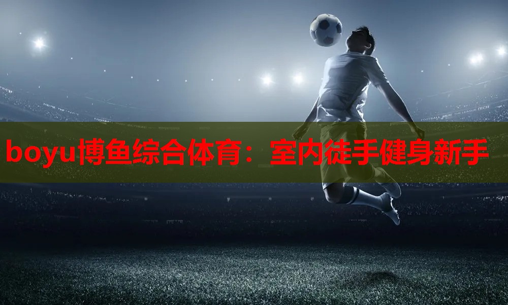 boyu博鱼综合体育：室内徒手健身新手