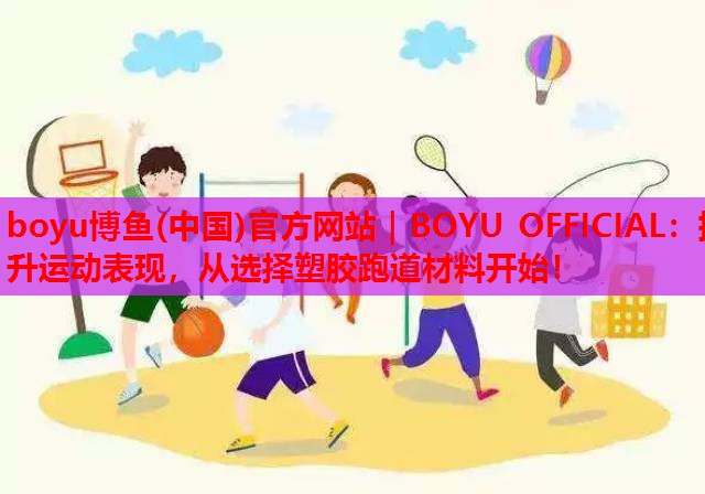 boyu博鱼(中国)官方网站｜BOYU OFFICIAL：提升运动表现，从选择塑胶跑道材料开始！