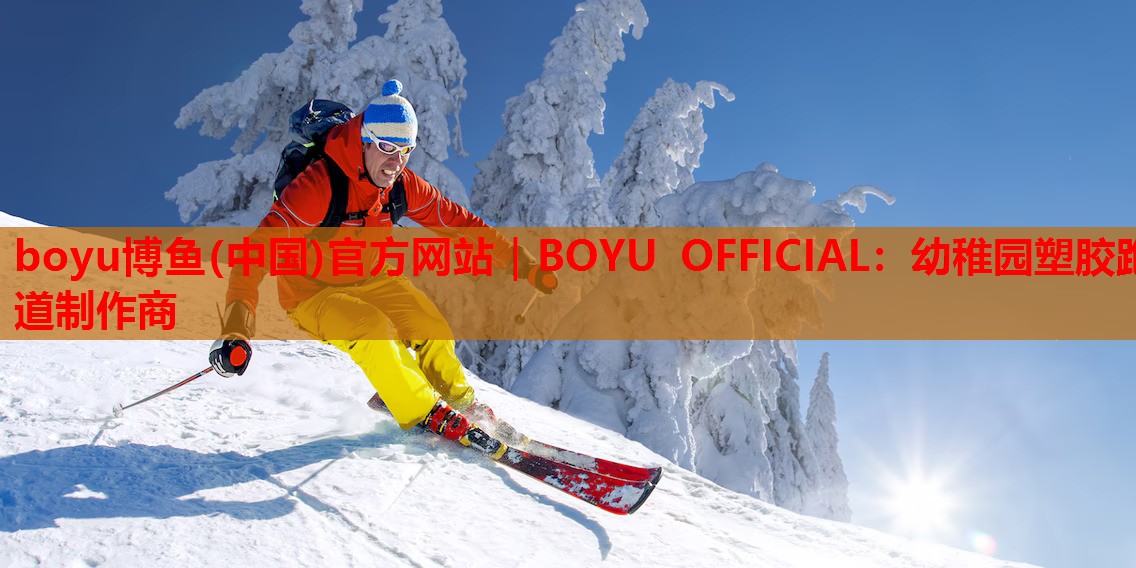 boyu博鱼(中国)官方网站｜BOYU OFFICIAL：幼稚园塑胶跑道制作商