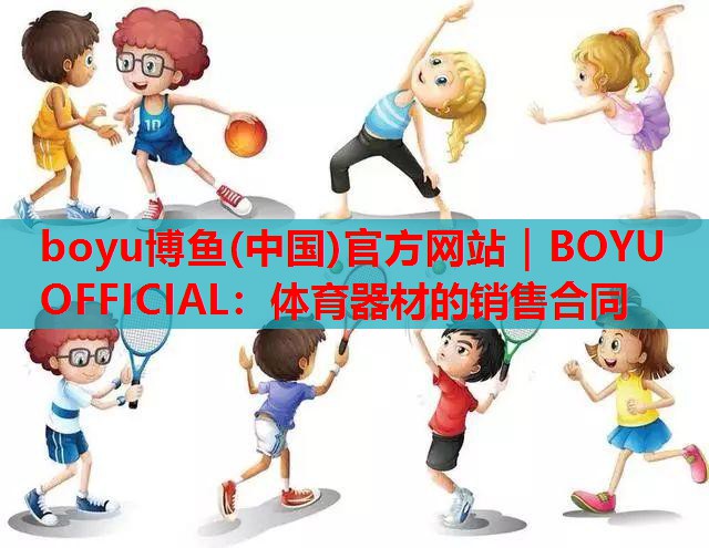 boyu博鱼(中国)官方网站｜BOYU OFFICIAL：体育器材的销售合同