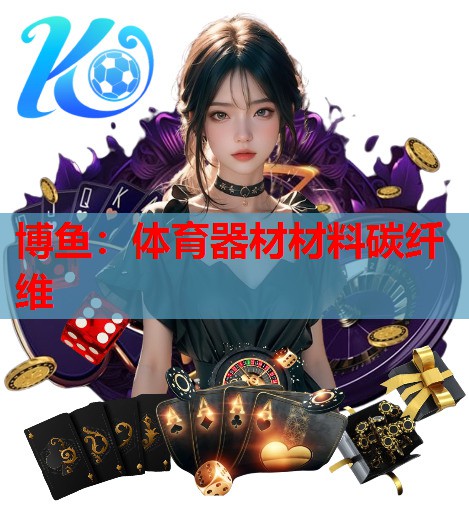 博鱼：体育器材材料碳纤维
