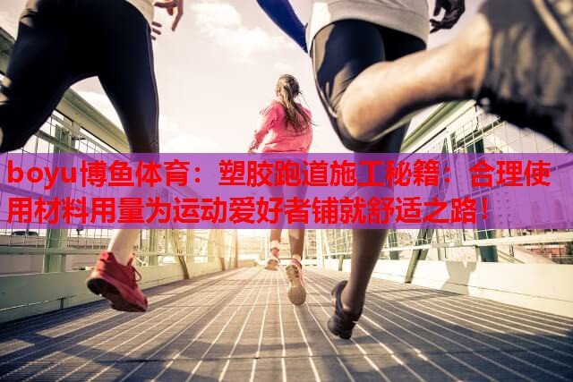 boyu博鱼体育：塑胶跑道施工秘籍：合理使用材料用量为运动爱好者铺就舒适之路！