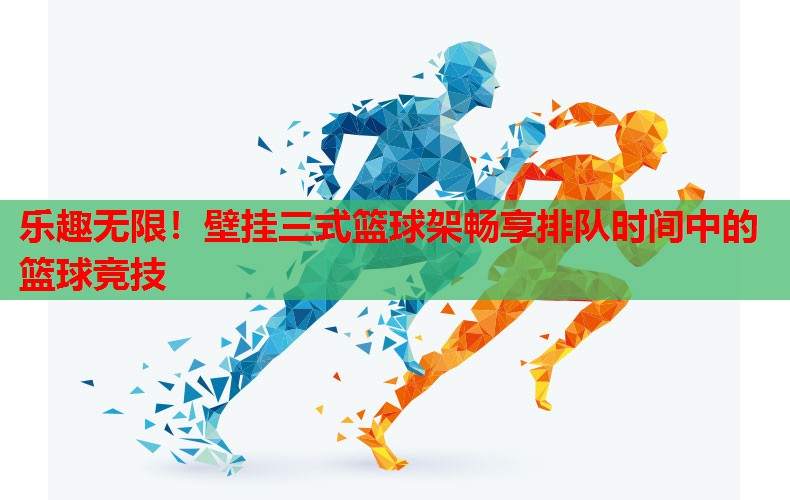 乐趣无限！壁挂三式篮球架畅享排队时间中的篮球竞技