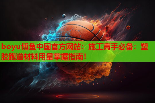 boyu博鱼中国官方网站：施工高手必备：塑胶跑道材料用量掌握指南！