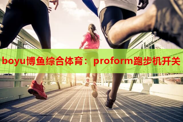 boyu博鱼综合体育：proform跑步机开关