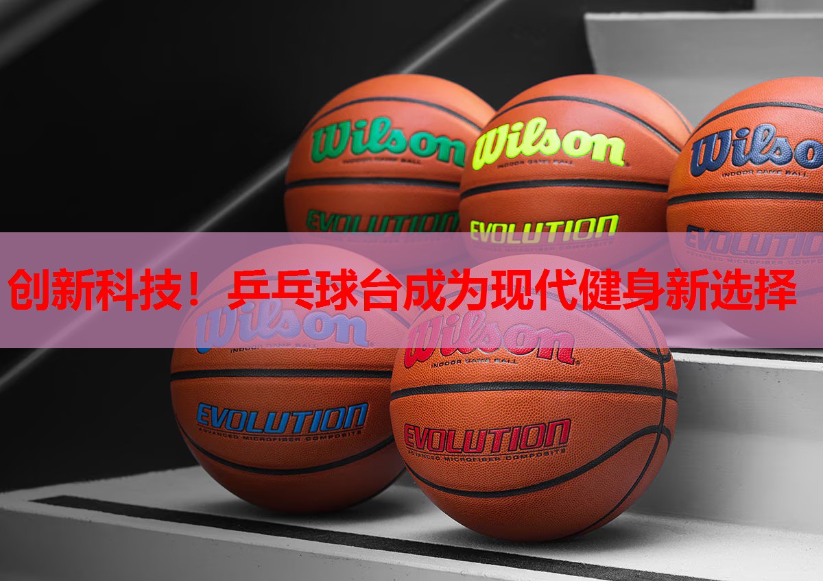 创新科技！乒乓球台成为现代健身新选择