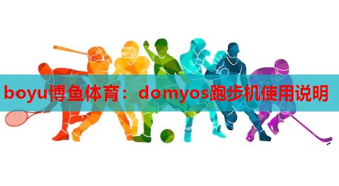 boyu博鱼体育：domyos跑步机使用说明