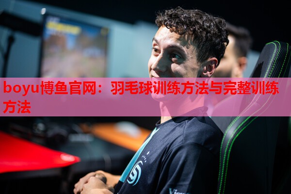 boyu博鱼官网：羽毛球训练方法与完整训练方法
