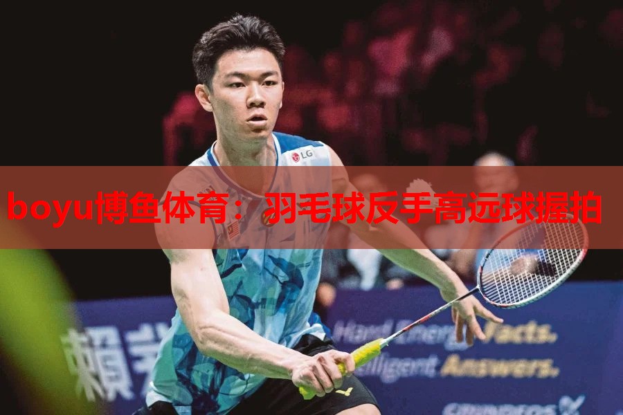 boyu博鱼体育：羽毛球反手高远球握拍