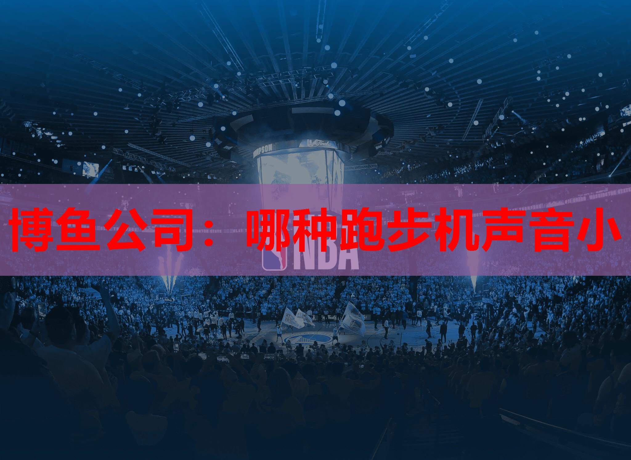 博鱼公司：哪种跑步机声音小