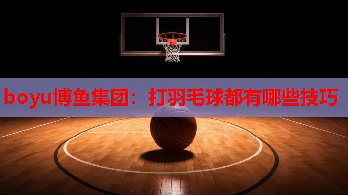 boyu博鱼集团：打羽毛球都有哪些技巧