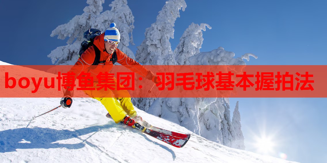 boyu博鱼集团：羽毛球基本握拍法