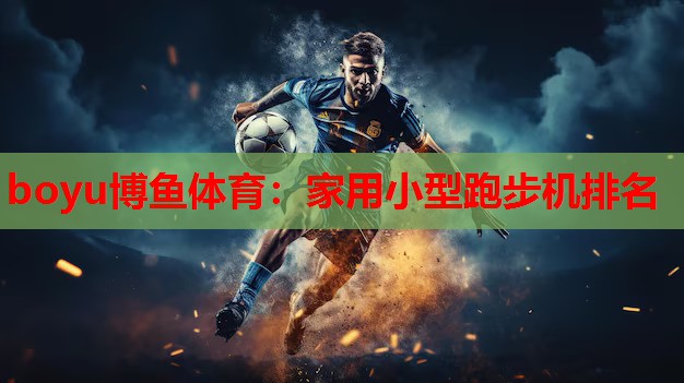 boyu博鱼体育：家用小型跑步机排名