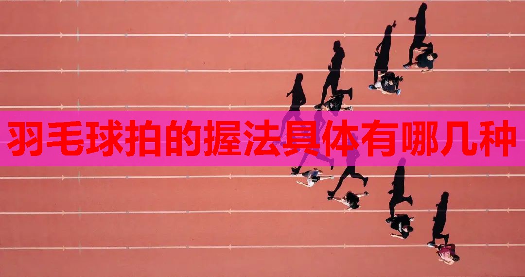 羽毛球拍的握法具体有哪几种