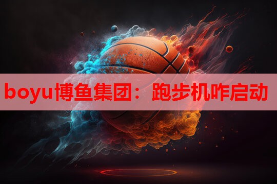 boyu博鱼集团：跑步机咋启动